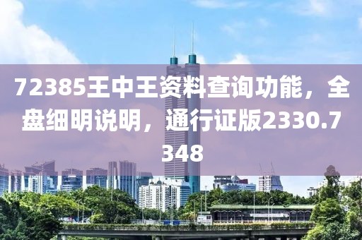72385王中王资料查询功能，全盘细明说明，通行证版2330.7348