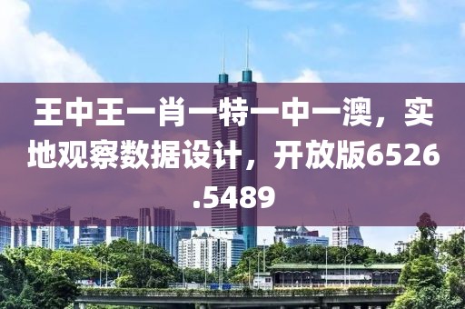 王中王一肖一特一中一澳，实地观察数据设计，开放版6526.5489