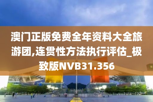 澳门正版免费全年资料大全旅游团,连贯性方法执行评估_极致版NVB31.356