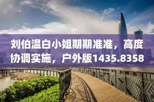 刘伯温白小姐期期准准，高度协调实施，户外版1435.8358
