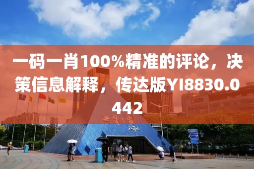 一码一肖100%精准的评论，决策信息解释，传达版YI8830.0442