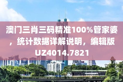 澳门三肖三码精准100%管家婆，统计数据详解说明，编辑版UZ4014.7821