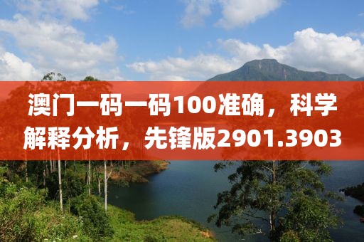 澳门一码一码100准确，科学解释分析，先锋版2901.3903