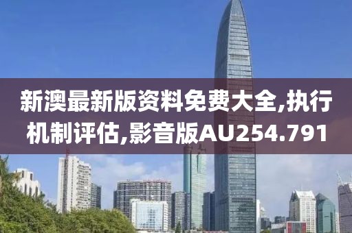 新澳最新版资料免费大全,执行机制评估,影音版AU254.791