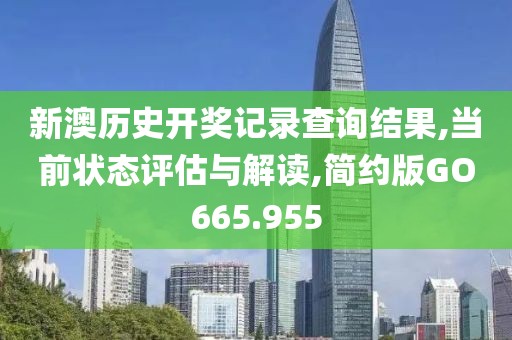 新澳历史开奖记录查询结果,当前状态评估与解读,简约版GO665.955