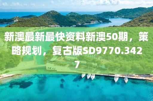 新澳最新最快资料新澳50期，策略规划，复古版SD9770.3427