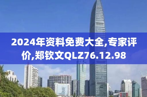 2024年资料免费大全,专家评价,郑钦文QLZ76.12.98