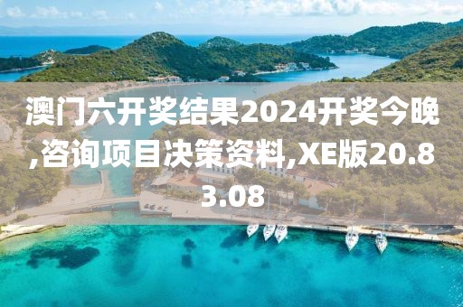 澳门六开奖结果2024开奖今晚,咨询项目决策资料,XE版20.83.08