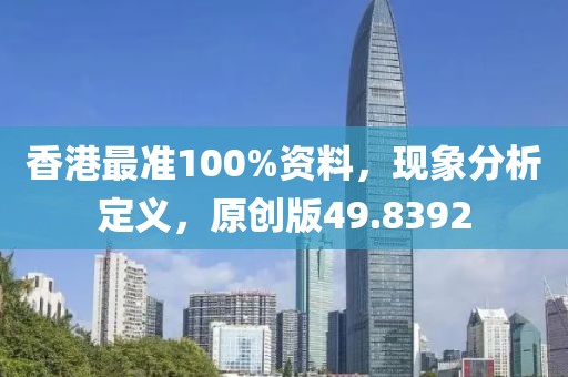 香港最准100%资料，现象分析定义，原创版49.8392