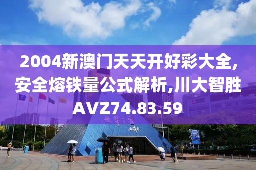 2004新澳门天天开好彩大全,安全熔铁量公式解析,川大智胜AVZ74.83.59