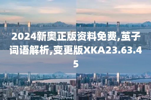 2024新奥正版资料免费,茧子词语解析,变更版XKA23.63.45