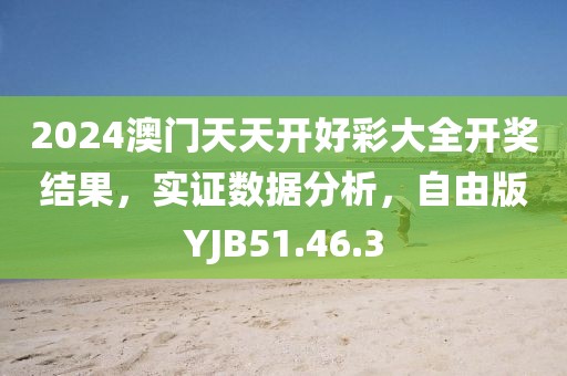 2024澳门天天开好彩大全开奖结果，实证数据分析，自由版YJB51.46.3