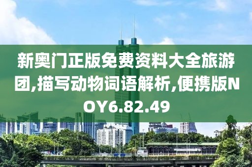 新奥门正版免费资料大全旅游团,描写动物词语解析,便携版NOY6.82.49