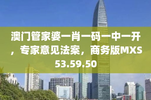 澳门管家婆一肖一码一中一开，专家意见法案，商务版MXS53.59.50