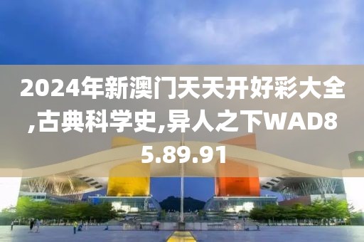2024年新澳门天天开好彩大全,古典科学史,异人之下WAD85.89.91