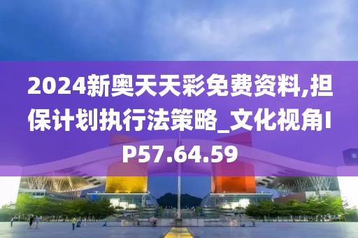 2024新奥天天彩免费资料,担保计划执行法策略_文化视角IP57.64.59