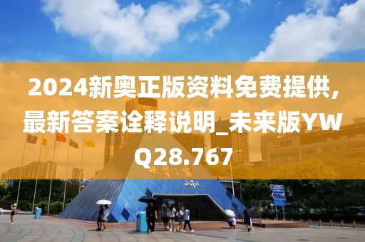 2024新奥正版资料免费提供,最新答案诠释说明_未来版YWQ28.767