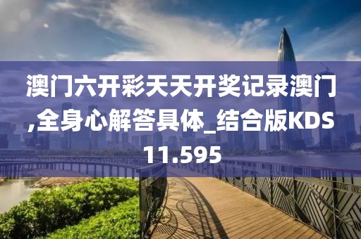 澳门六开彩天天开奖记录澳门,全身心解答具体_结合版KDS11.595