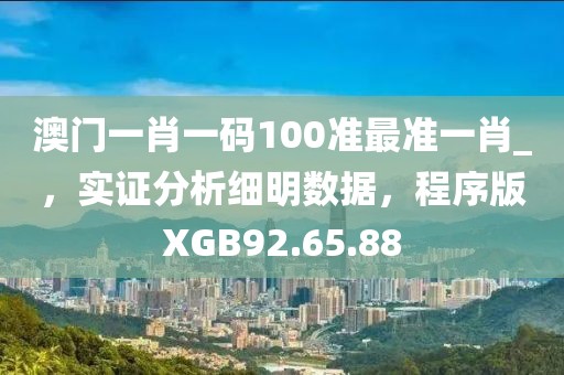 澳门一肖一码100准最准一肖_，实证分析细明数据，程序版XGB92.65.88
