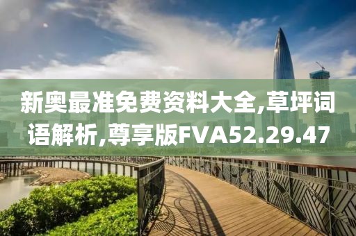 新奥最准免费资料大全,草坪词语解析,尊享版FVA52.29.47
