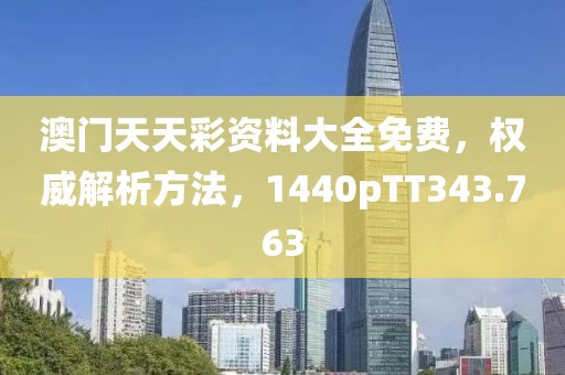 澳门天天彩资料大全免费，权威解析方法，1440pTT343.763