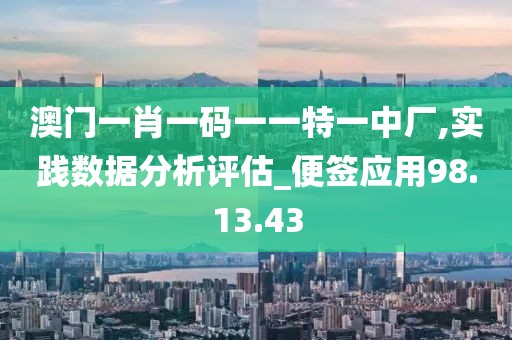 澳门一肖一码一一特一中厂,实践数据分析评估_便签应用98.13.43