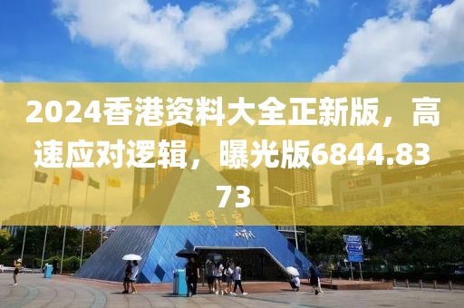 2024香港资料大全正新版，高速应对逻辑，曝光版6844.8373