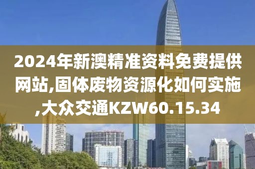 2024年新澳精准资料免费提供网站,固体废物资源化如何实施,大众交通KZW60.15.34