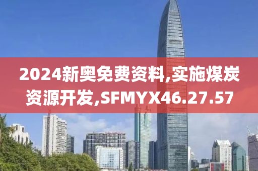 2024新奥免费资料,实施煤炭资源开发,SFMYX46.27.57