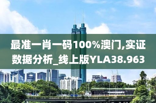 最准一肖一码100%澳门,实证数据分析_线上版YLA38.963