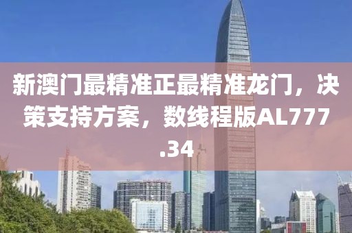 新澳门最精准正最精准龙门，决策支持方案，数线程版AL777.34