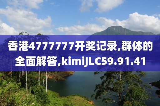 香港4777777开奖记录,群体的全面解答,kimiJLC59.91.41