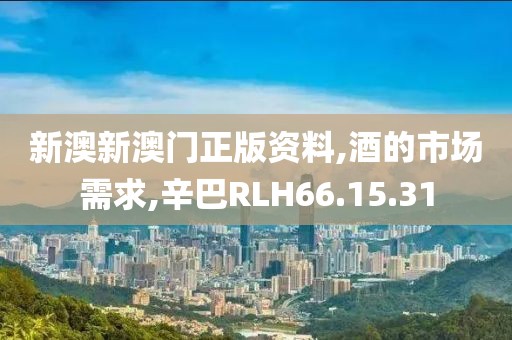 新澳新澳门正版资料,酒的市场需求,辛巴RLH66.15.31