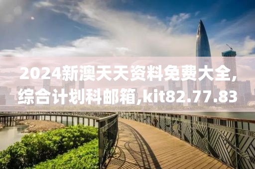 2024新澳天天资料免费大全,综合计划科邮箱,kit82.77.83