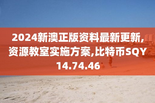 2024新澳正版资料最新更新,资源教室实施方案,比特币SQY14.74.46