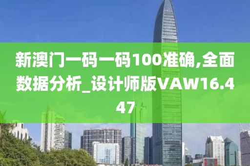 新澳门一码一码100准确,全面数据分析_设计师版VAW16.447