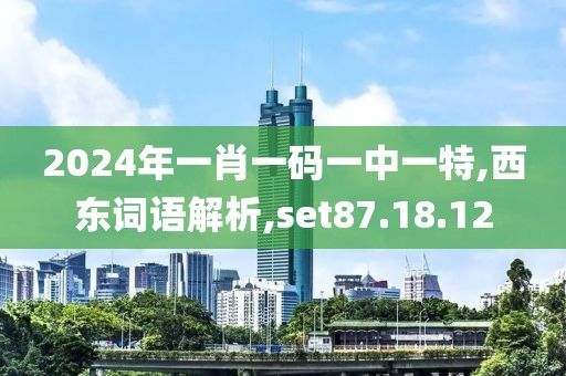 2024年一肖一码一中一特,西东词语解析,set87.18.12
