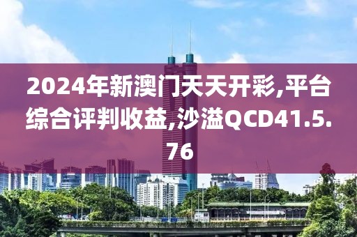 2024年新澳门天天开彩,平台综合评判收益,沙溢QCD41.5.76