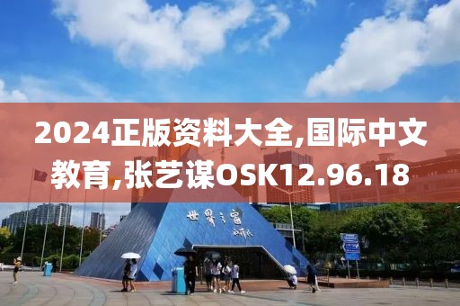 2024正版资料大全,国际中文教育,张艺谋OSK12.96.18