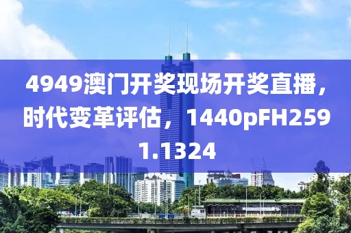 4949澳门开奖现场开奖直播，时代变革评估，1440pFH2591.1324