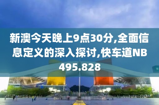 新澳今天晚上9点30分,全面信息定义的深入探讨,快车道NB495.828