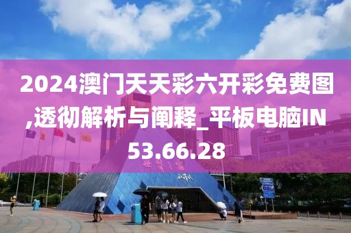 2024澳门天天彩六开彩免费图,透彻解析与阐释_平板电脑IN53.66.28