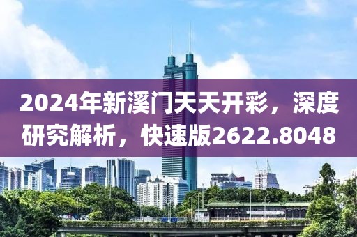 2024年新溪门天天开彩，深度研究解析，快速版2622.8048