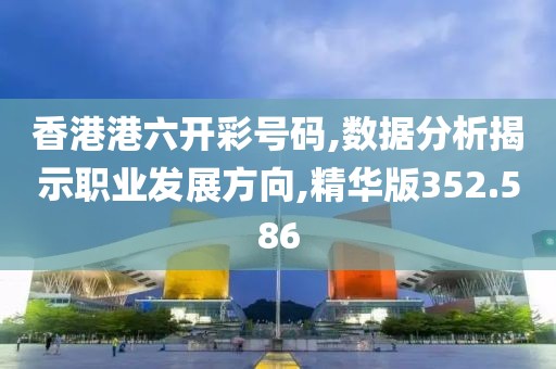 香港港六开彩号码,数据分析揭示职业发展方向,精华版352.586