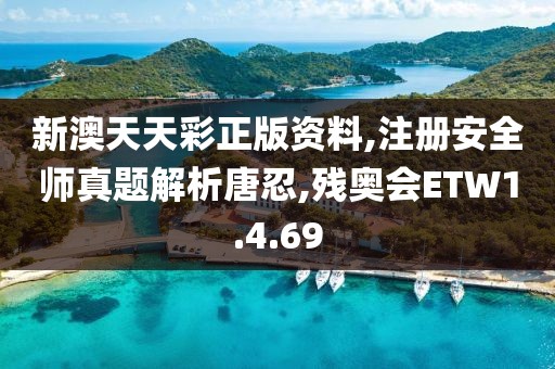 新澳天天彩正版资料,注册安全师真题解析唐忍,残奥会ETW1.4.69