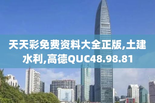 天天彩免费资料大全正版,土建水利,高德QUC48.98.81