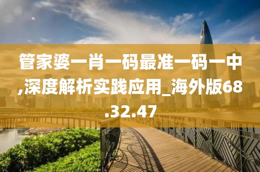 管家婆一肖一码最准一码一中,深度解析实践应用_海外版68.32.47