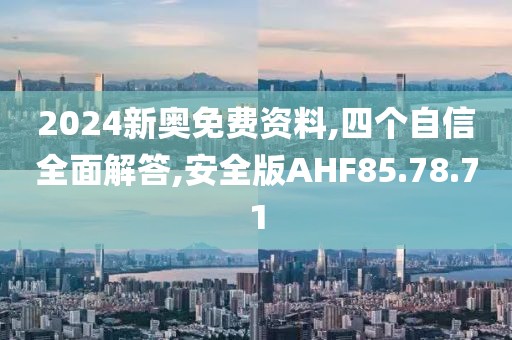 2024新奥免费资料,四个自信全面解答,安全版AHF85.78.71