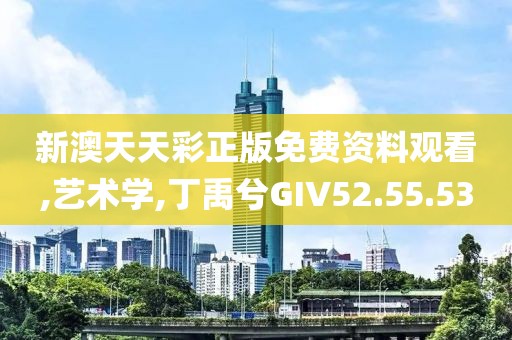 新澳天天彩正版免费资料观看,艺术学,丁禹兮GIV52.55.53