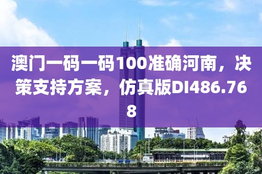 澳门一码一码100准确河南，决策支持方案，仿真版DI486.768